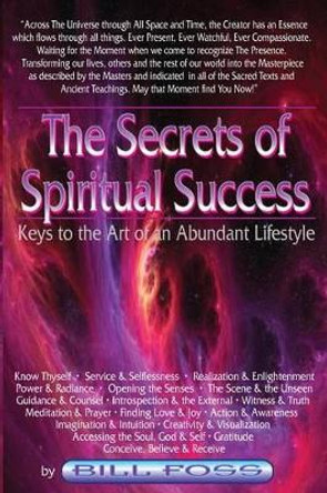 The Secrets of Spiritual Success: Keys to the Art of an Abundant Lifestyle by Bill A Foss 9780615693231