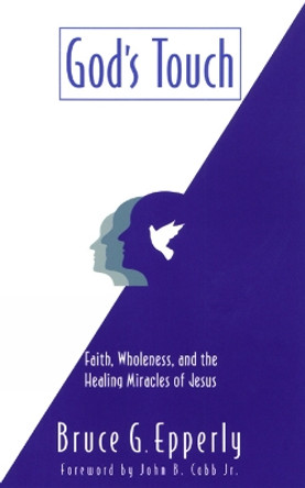 God's Touch: Faith, Wholeness, and the Healing Miracles of Jesus by Bruce G. Epperly 9780664222819