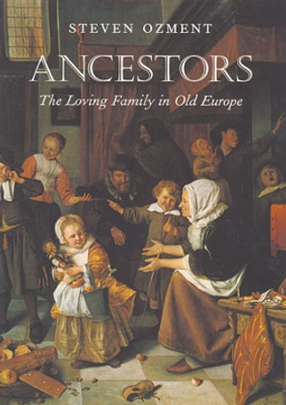 Ancestors: The Loving Family in Old Europe by Steven E. Ozment 9780674004849