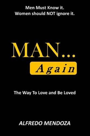 MAN...Again: How To Love & Be Loved by Alfredo Mendoza 9780692515105