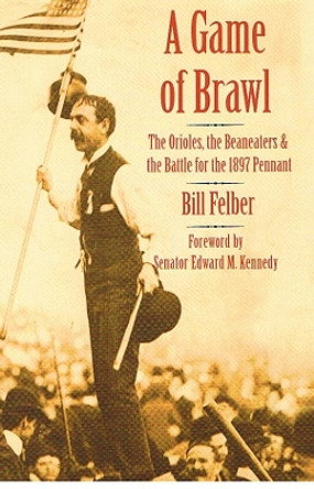 A Game of Brawl: The Orioles, the Beaneaters, and the Battle for the 1897 Pennant by Bill Felber 9780803211360