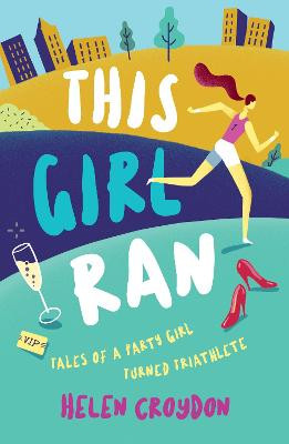 This Girl Ran: Tales of a Party Girl Turned Triathlete Helen Croydon 9781786852175
