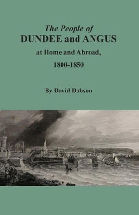 The People of Dundee and Angus at Home and Abroad, 1800-1850 by David Dobson 9780806359397