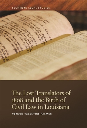 The Lost Translators of 1808 and the Birth of Civil Law in Louisiana by Vernon Valentine Palmer 9780820367064