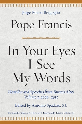 In Your Eyes I See My Words: Homilies and Speeches from Buenos Aires, Volume 3: 2009-2013 by Pope Francis 9780823289356
