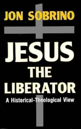 Jesus the Liberator: An Historical-Theological Reading of Jesus of Nazareth by Jon Sobrino 9780883449301