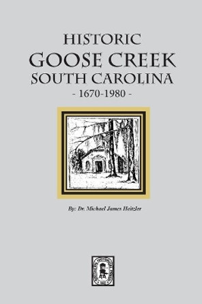 Historic Goose Creek, South Carolina, 1670-1980 by Michael James Heitzler 9780893082741