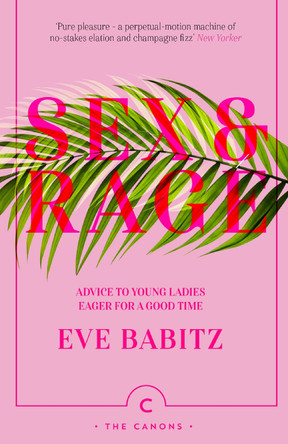 Sex & Rage: Advice to Young Ladies Eager for a Good Time by Eve Babitz