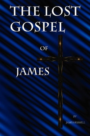 The Lost Gospel of James: A New Testament of Jesus of Galilee by Russell James 9780916367596