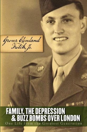 Family, the Depression, and Buzz Bombs Over London: One Life from the Greatest Generation by Grover Cleveland Jr Futch 9780977336555