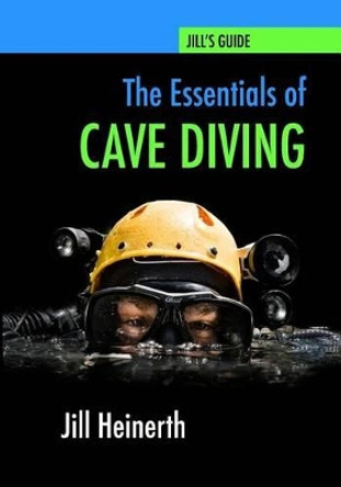 The Essentials of Cave Diving: Jill Heinerth's Guide to Cave Diving by Jill Heinerth 9780979878947