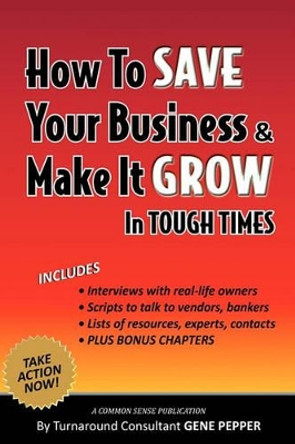 How to Save Your Business and Make It Grow in Tough Times by Gene Pepper 9780981951027