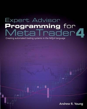 Expert Advisor Programming for Metatrader 4: Creating Automated Trading Systems in the Mql4 Language by Andrew R Young 9780982645932
