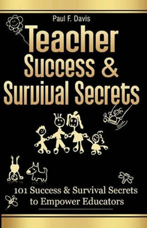 Teacher Success and Survival Secrets: 101 Success and Survival Secrets to Empower Educators by Paul F Davis 9780982645802