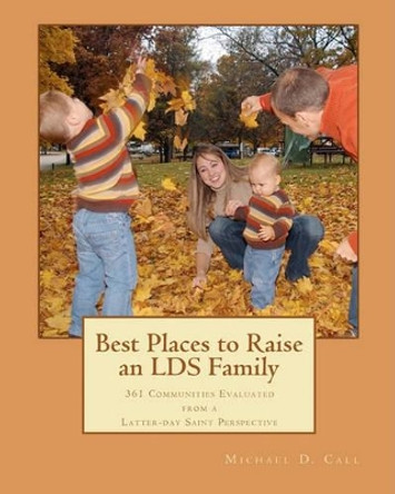 Best Places to Raise an LDS Family: 361 Communities Evaluated from a Latter-day Saint Perspective by Michael D Call 9780982809204