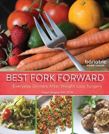 Best Fork Forward: Everyday Dinners After Weight Loss Surgery by Steph Wagner 9780983414490