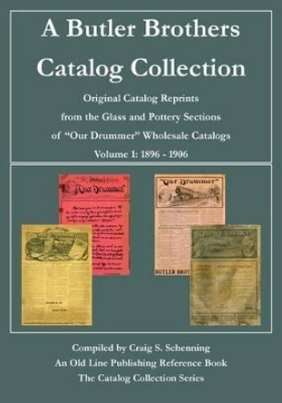 A Butler Brothers Catalog Collection: Original Catalog Reprints from the Glass and Pottery Sections of &quot;Our Drummer&quot; Wholesale Catalogs by Craig S Schenning 9780984106530