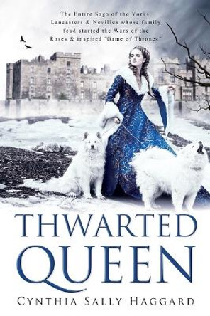 Thwarted Queen: The Entire Saga of the Yorks, Lancasters & Nevilles whose family feud inspired Season One of Game of Thrones. by Cynthia Sally Haggard 9780984816989