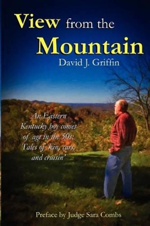 View from the Mountain: An Eastern Kentucky boy comes of age in the 50s: Tales of kin, cars, and cruisin' by David J Griffin 9780985879440