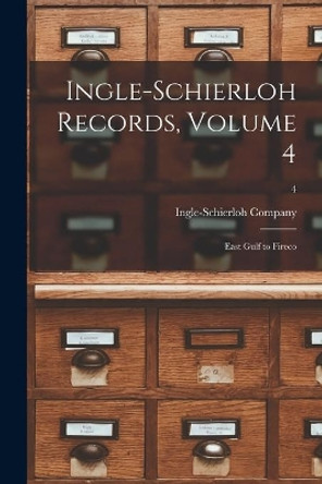 Ingle-Schierloh Records, Volume 4: East Gulf to Fireco; 4 by Ingle-Schierloh Company 9781014768476