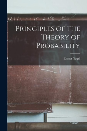 Principles of the Theory of Probability by Ernest 1901- Nagel 9781014769534
