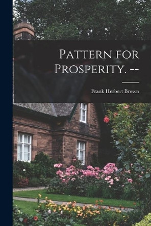 Pattern for Prosperity. -- by Frank Herbert 1894- Brown 9781014825674