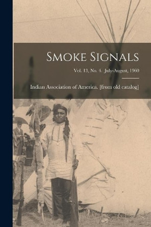 Smoke Signals; Vol. 13, No. 4. July-August, 1960 by Indian Association of America 9781014516923