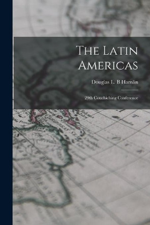 The Latin Americas; 29th Couchiching Conference by Douglas L B Hamlin 9781014833075