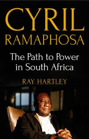 Cyril Ramaphosa: The Path to Power in South Africa by Ray Hartley