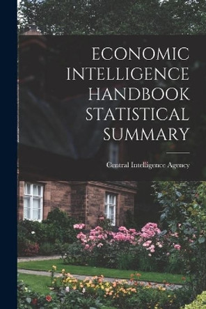 Economic Intelligence Handbook Statistical Summary by Central Intelligence Agency 9781014522559