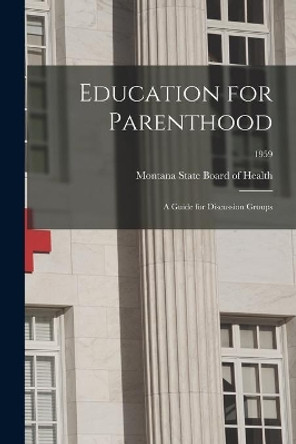 Education for Parenthood: A Guide for Discussion Groups; 1959 by Montana State Board of Health 9781014532213