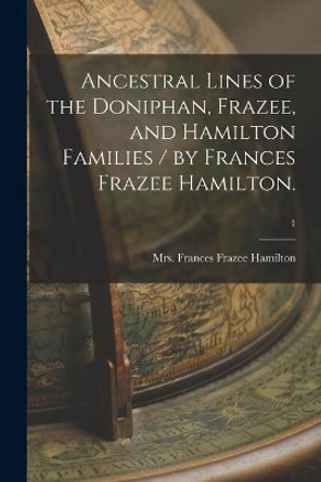 Ancestral Lines of the Doniphan, Frazee, and Hamilton Families / by Frances Frazee Hamilton.; 1 by Mrs Frances Frazee Hamilton 9781014532695