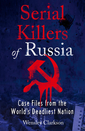 Serial Killers of Russia: Case Files from the World's Deadliest Nation Wensley Clarkson 9781787396029
