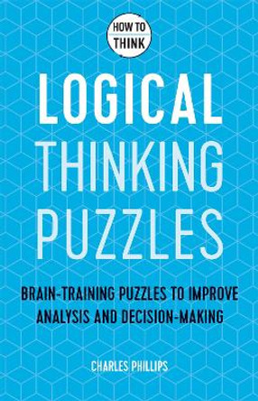 How to Think - Logical Thinking Puzzles: 50 Brain-training Puzzles to Improve Analysis and Deduction by Charles Phillips