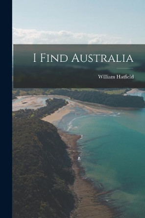 I Find Australia by William 1892- Hatfield 9781014843913