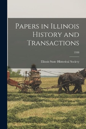 Papers in Illinois History and Transactions; 1938 by Illinois State Historical Society 9781014850980