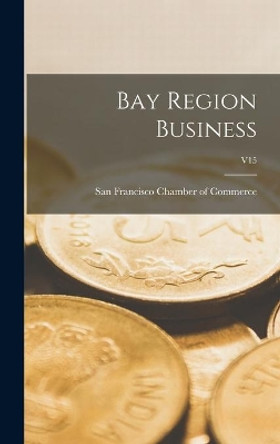 Bay Region Business; v15 by San Francisco Chamber of Commerce 9781014330963