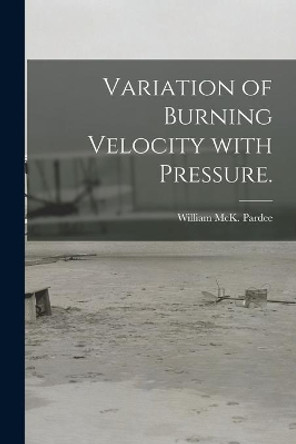 Variation of Burning Velocity With Pressure. by William McK Pardee 9781014871565