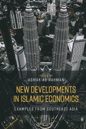 New Developments in Islamic Economics: Examples from Southeast Asia by Asmak Ab Rahman