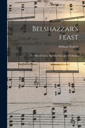 Belshazzar's Feast: for Mixed Choir, Baritone Solo, and Orchestra by William 1902-1983 Walton 9781014455994