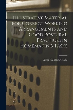 Illustrative Material for Correct Working Arrangements and Good Postural Practices in Homemaking Tasks by Ethyl Rathbun Grady 9781014493439