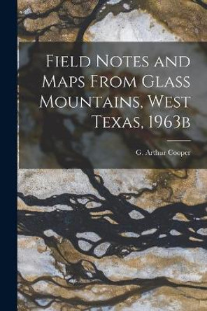 Field Notes and Maps From Glass Mountains, West Texas, 1963b by G Arthur (Gustav Arthur) 1902- Cooper 9781014898692