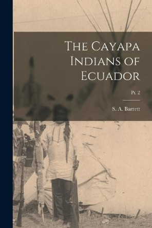 The Cayapa Indians of Ecuador; pt. 2 by S a (Samuel Alfred) 1879- Barrett 9781015263512