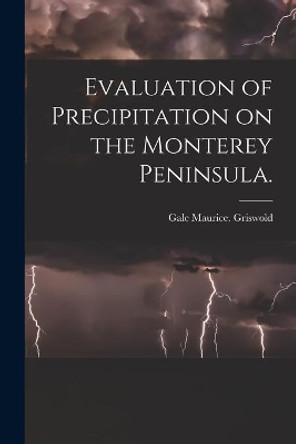 Evaluation of Precipitation on the Monterey Peninsula. by Gale Maurice Griswold 9781014921024