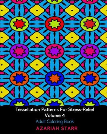 Tessellation Patterns For Stress-Relief Volume 4: Adult Coloring Book by Azariah Starr 9781034516002