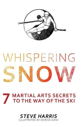 Whispering Snow: 7 Martial Arts Secrets To The Way Of The Ski by Steve Harris 9781039103283