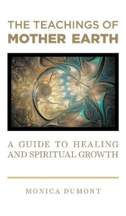 The Teachings of Mother Earth: A Guide to Healing and Spiritual Growth by Monica Dumont 9781039107571