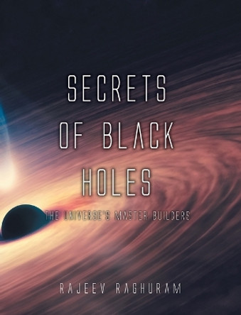 Secrets of Black Holes: The Universe's Master Builders by Rajeev Raghuram 9781039149717