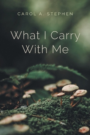 What I Carry with Me by Carol a Stephen 9781039150256