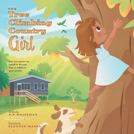 The Tree Climbing Country Girl: You are Never too Small to Dream Big or Achieve your Goals by S P-Weissman 9781039157767